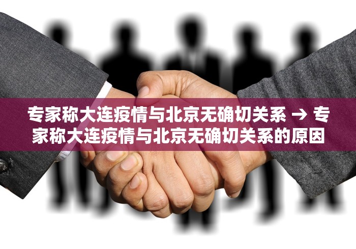 专家称大连疫情与北京无确切关系 → 专家称大连疫情与北京无确切关系的原因