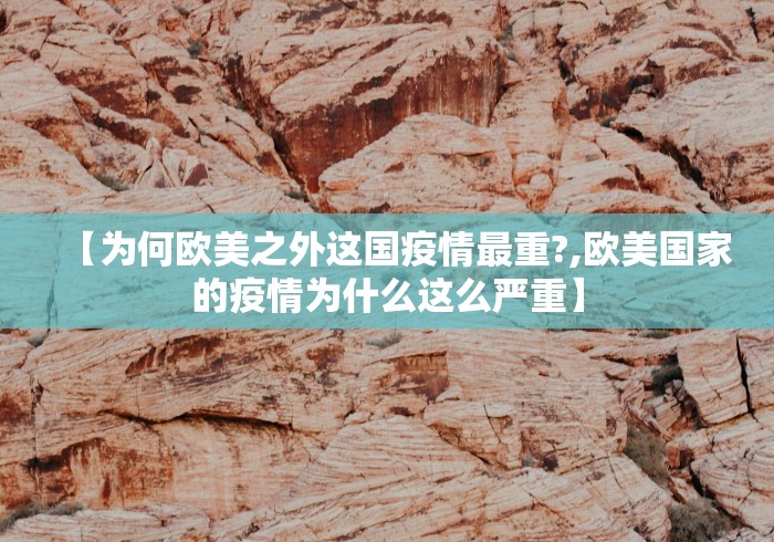 【为何欧美之外这国疫情最重?,欧美国家的疫情为什么这么严重】