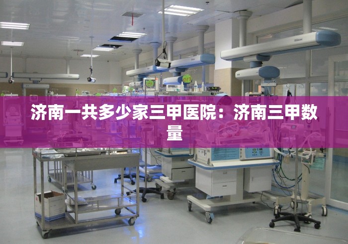济南一共多少家三甲医院：济南三甲数量