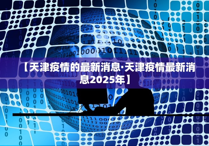 【天津疫情的最新消息·天津疫情最新消息2025年】