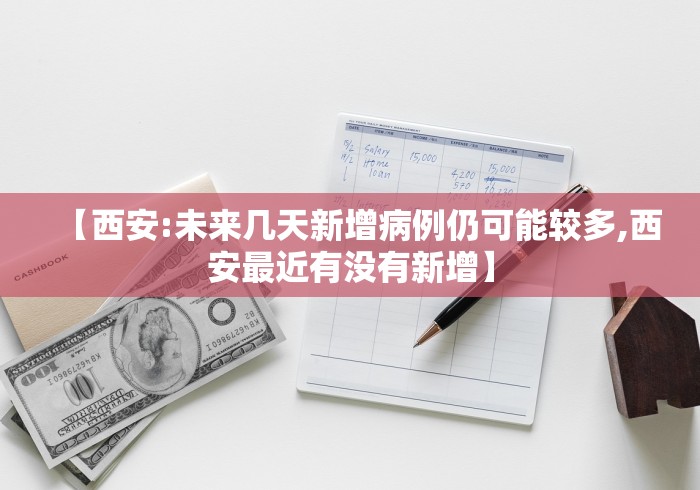 【西安:未来几天新增病例仍可能较多,西安最近有没有新增】