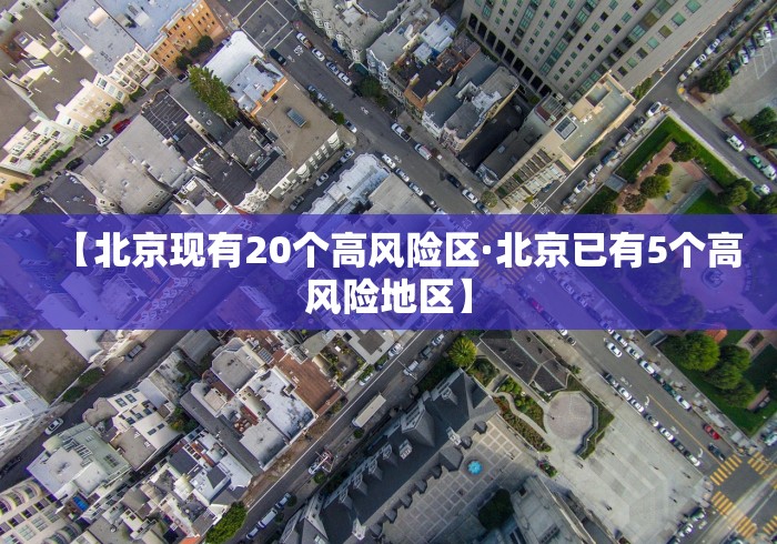 【北京现有20个高风险区·北京已有5个高风险地区】