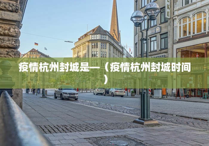 疫情杭州封城是—（疫情杭州封城时间）