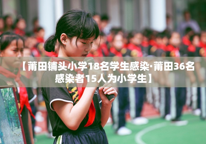 【莆田铺头小学18名学生感染·莆田36名感染者15人为小学生】