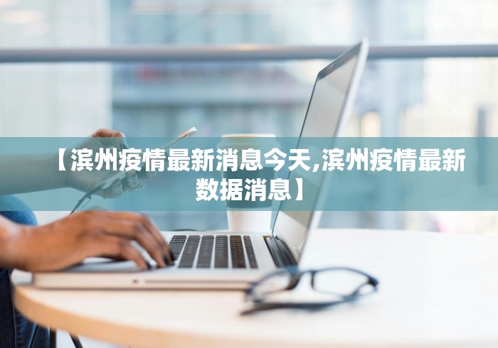 【滨州疫情最新消息今天,滨州疫情最新数据消息】