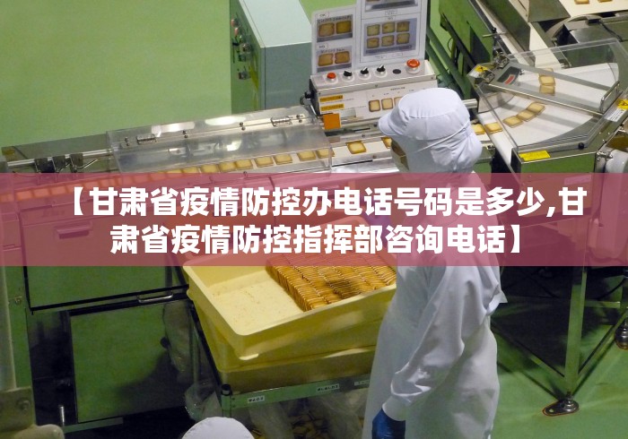 【甘肃省疫情防控办电话号码是多少,甘肃省疫情防控指挥部咨询电话】