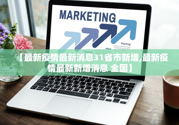 【最新疫情最新消息31省市新增,最新疫情最新新增消息 全国】