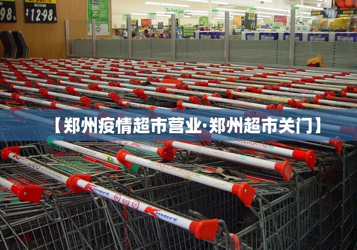 【郑州疫情超市营业·郑州超市关门】