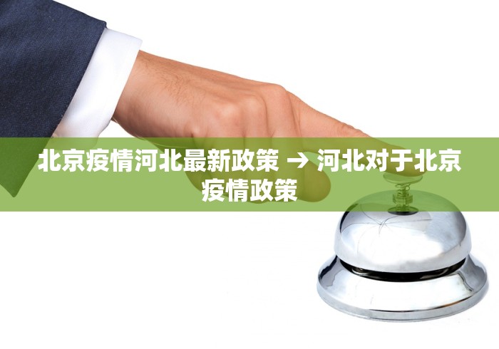 北京疫情河北最新政策 → 河北对于北京疫情政策