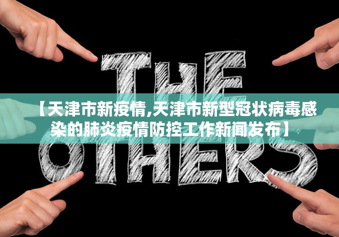 【天津市新疫情,天津市新型冠状病毒感染的肺炎疫情防控工作新闻发布】