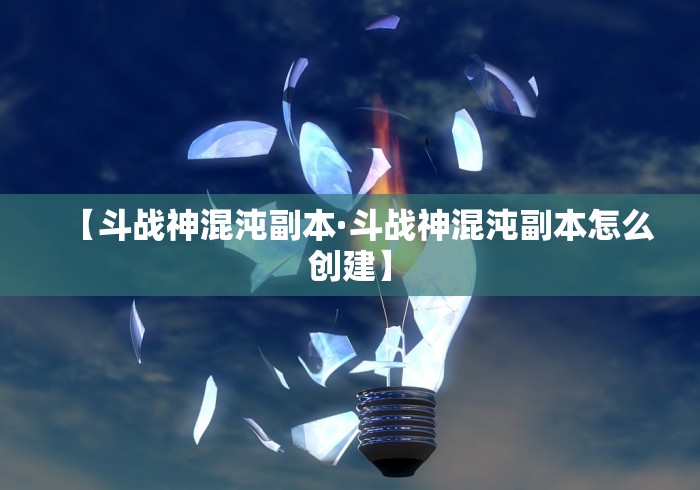 【斗战神混沌副本·斗战神混沌副本怎么创建】
