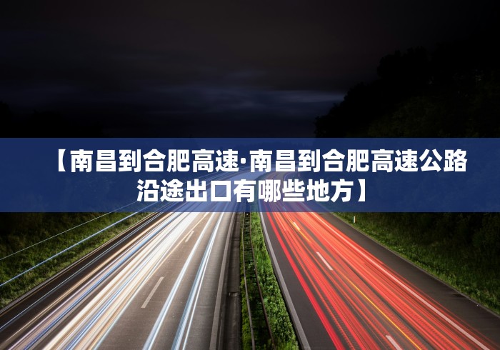 【南昌到合肥高速·南昌到合肥高速公路沿途出口有哪些地方】