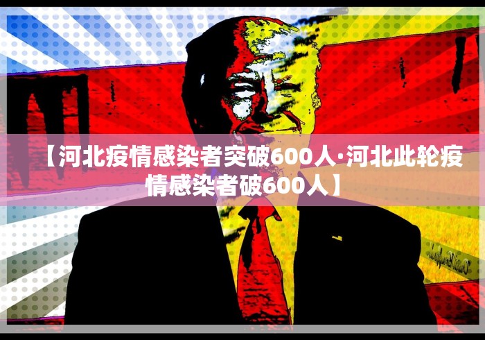 【河北疫情感染者突破600人·河北此轮疫情感染者破600人】