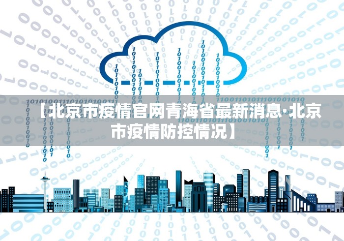 【北京市疫情官网青海省最新消息·北京市疫情防控情况】