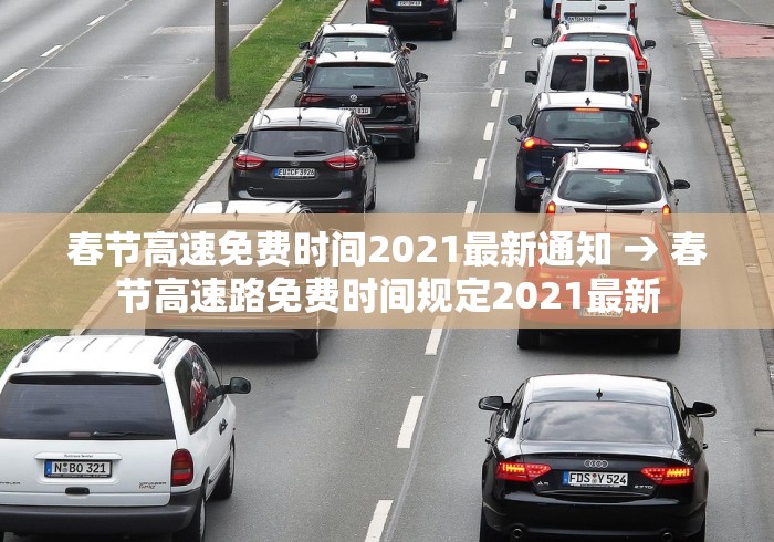 春节高速免费时间2021最新通知 → 春节高速路免费时间规定2021最新