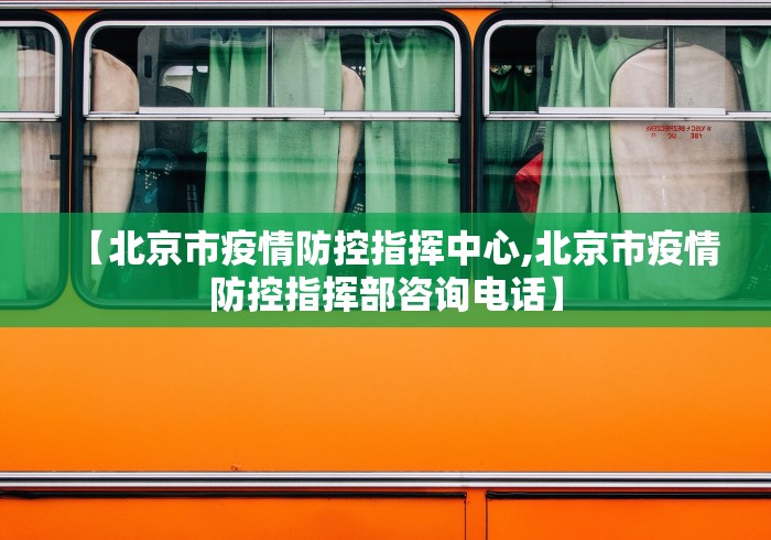 【北京市疫情防控指挥中心,北京市疫情防控指挥部咨询电话】