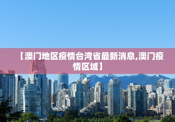 【澳门地区疫情台湾省最新消息,澳门疫情区域】