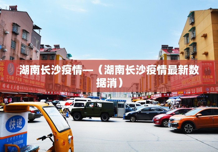 湖南长沙疫情—（湖南长沙疫情最新数据消）