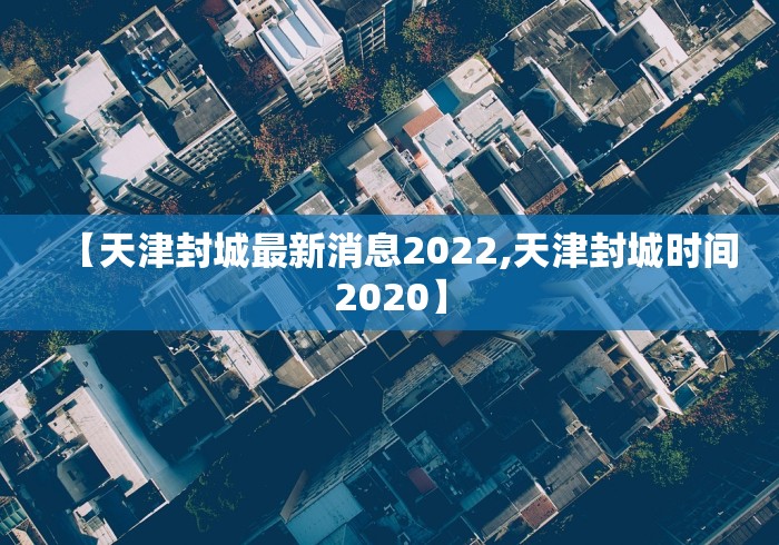 【天津封城最新消息2022,天津封城时间2020】