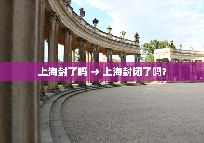 上海封了吗 → 上海封闭了吗?