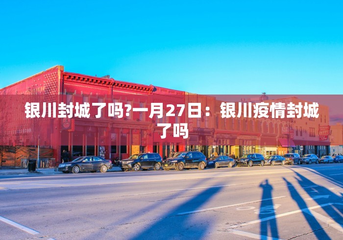 银川封城了吗?一月27日：银川疫情封城了吗