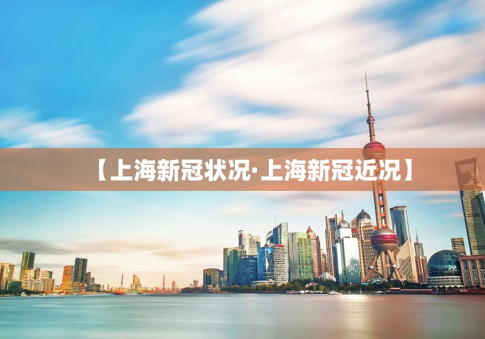 【上海新冠状况·上海新冠近况】