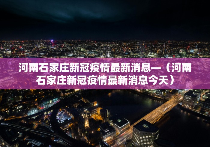 河南石家庄新冠疫情最新消息—（河南石家庄新冠疫情最新消息今天）