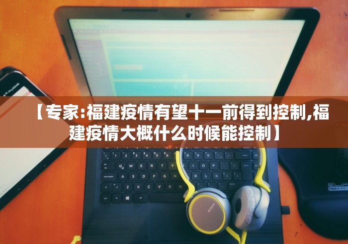 【专家:福建疫情有望十一前得到控制,福建疫情大概什么时候能控制】