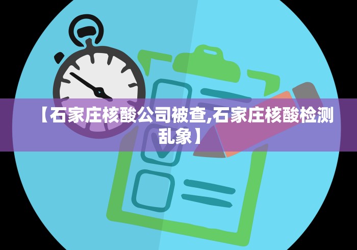 【石家庄核酸公司被查,石家庄核酸检测乱象】