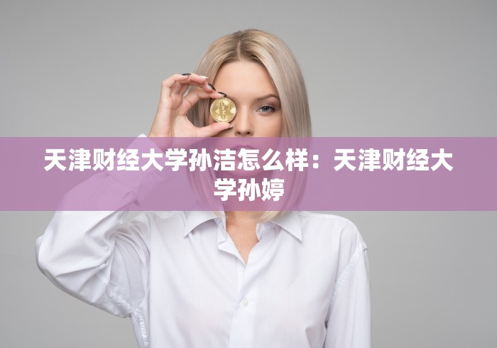 天津财经大学孙洁怎么样：天津财经大学孙婷