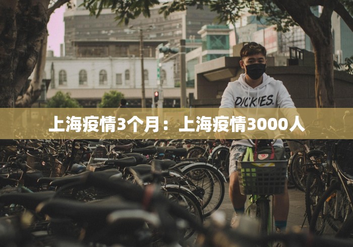 上海疫情3个月：上海疫情3000人