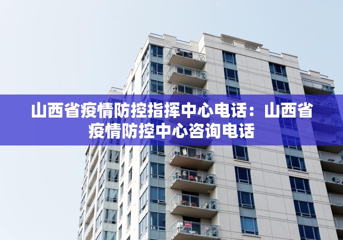 山西省疫情防控指挥中心电话：山西省疫情防控中心咨询电话