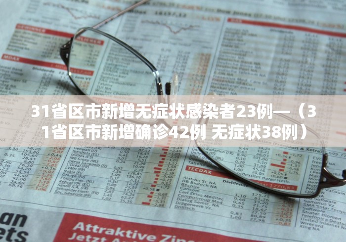31省区市新增无症状感染者23例—（31省区市新增确诊42例 无症状38例）