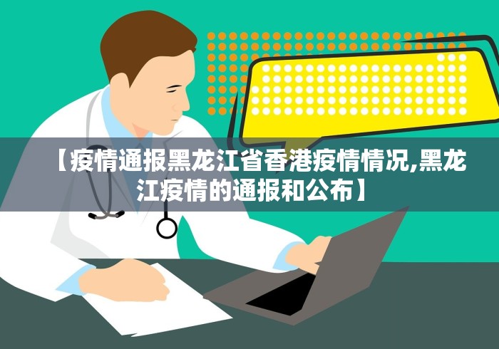 【疫情通报黑龙江省香港疫情情况,黑龙江疫情的通报和公布】