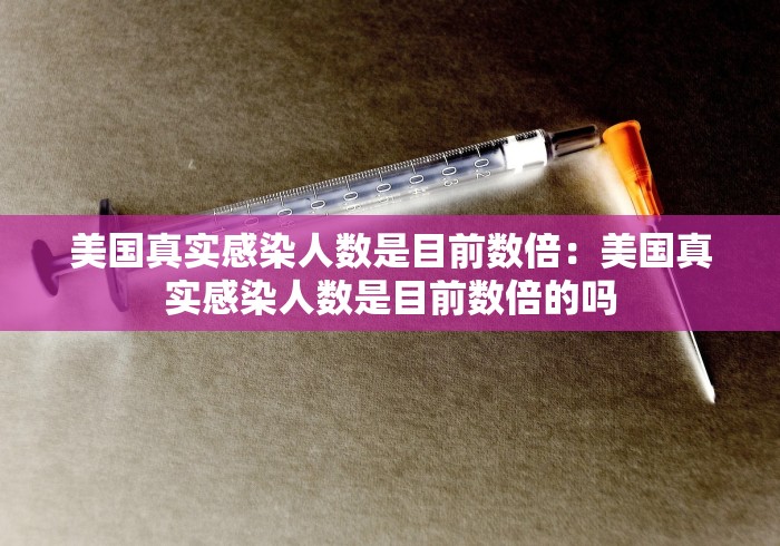 美国真实感染人数是目前数倍：美国真实感染人数是目前数倍的吗