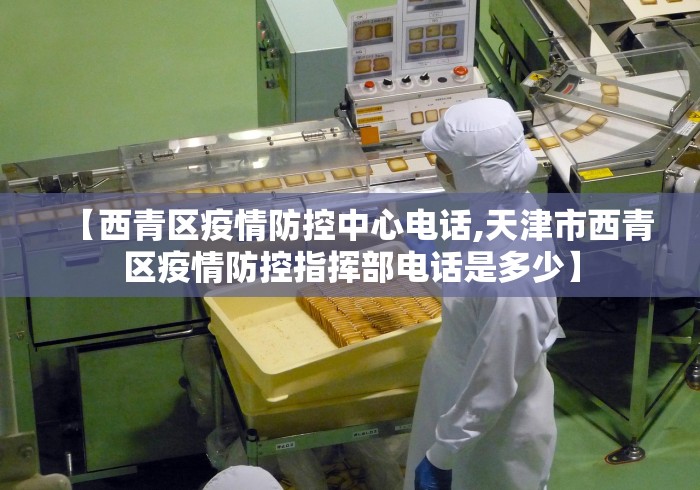 【西青区疫情防控中心电话,天津市西青区疫情防控指挥部电话是多少】