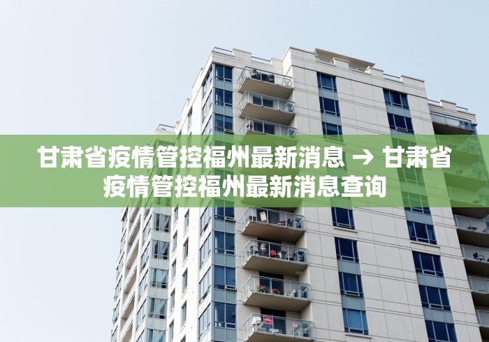 甘肃省疫情管控福州最新消息 → 甘肃省疫情管控福州最新消息查询