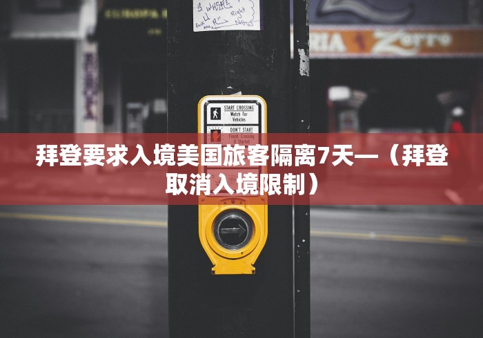 拜登要求入境美国旅客隔离7天—（拜登取消入境限制）