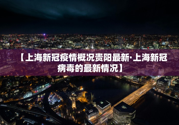 【上海新冠疫情概况贵阳最新·上海新冠病毒的最新情况】