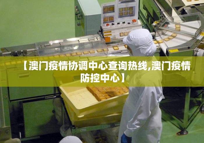 【澳门疫情协调中心查询热线,澳门疫情防控中心】