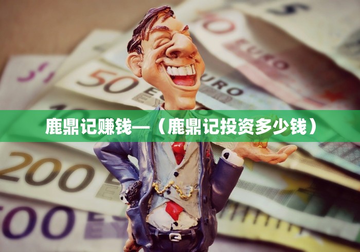 鹿鼎记赚钱—（鹿鼎记投资多少钱）