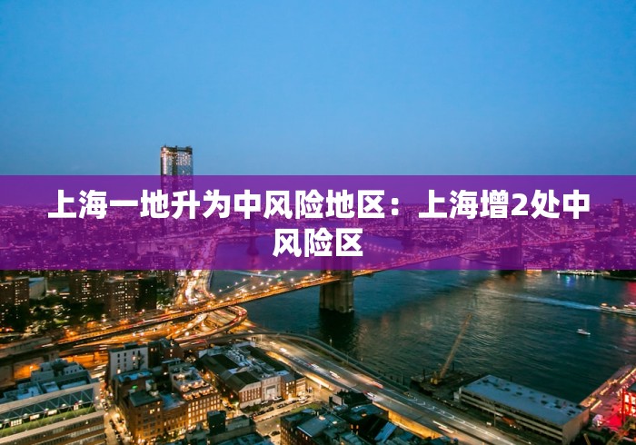 上海一地升为中风险地区：上海增2处中风险区