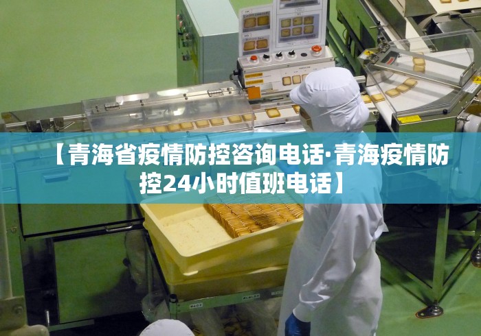 【青海省疫情防控咨询电话·青海疫情防控24小时值班电话】