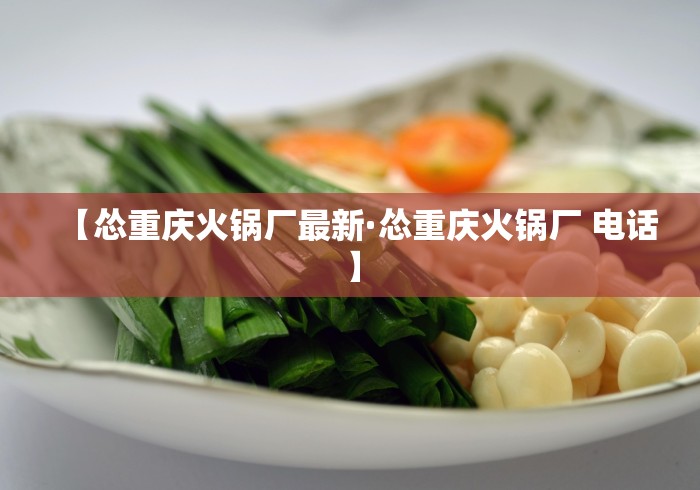 【怂重庆火锅厂最新·怂重庆火锅厂 电话】