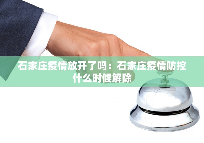 石家庄疫情放开了吗：石家庄疫情防控什么时候解除