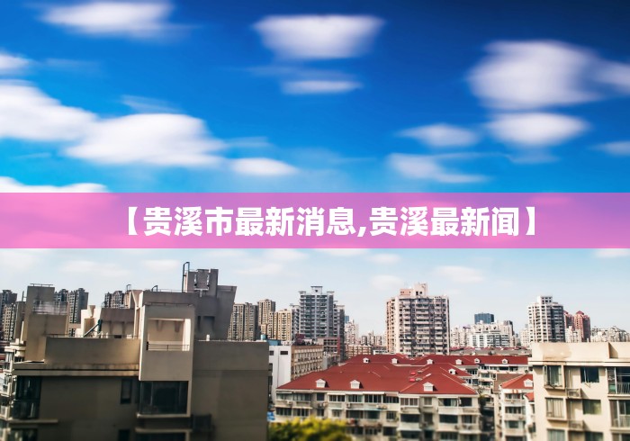 【贵溪市最新消息,贵溪最新闻】