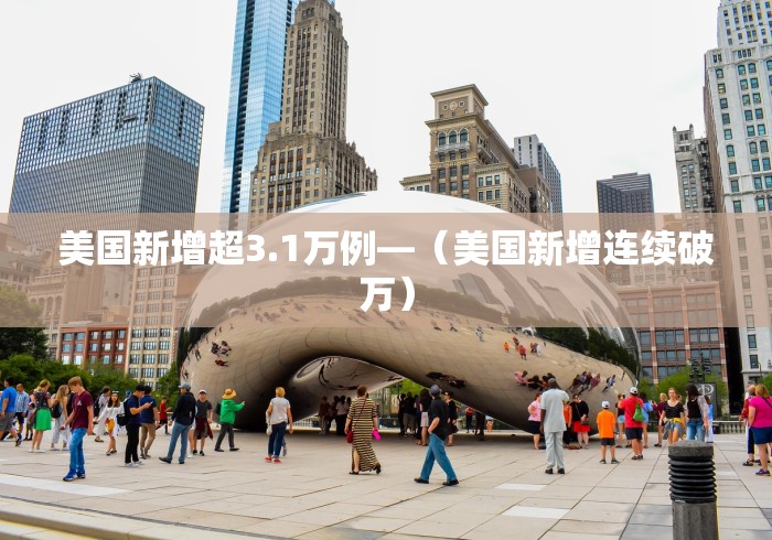 美国新增超3.1万例—（美国新增连续破万）