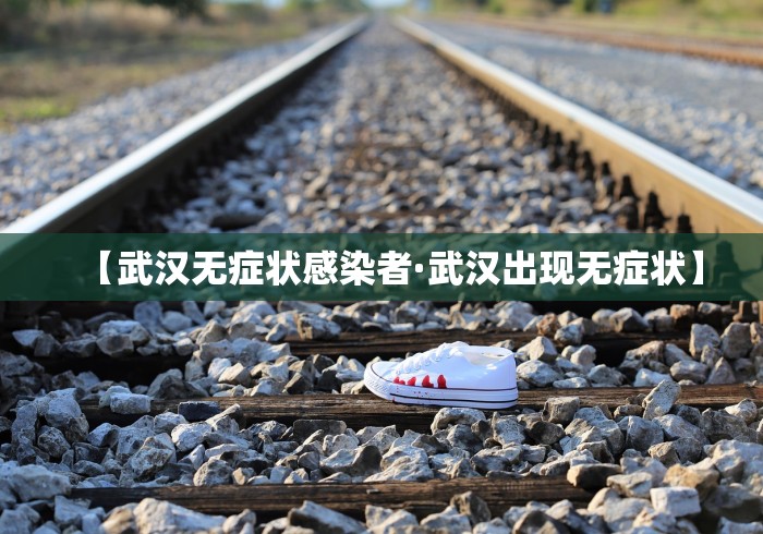 【武汉无症状感染者·武汉出现无症状】