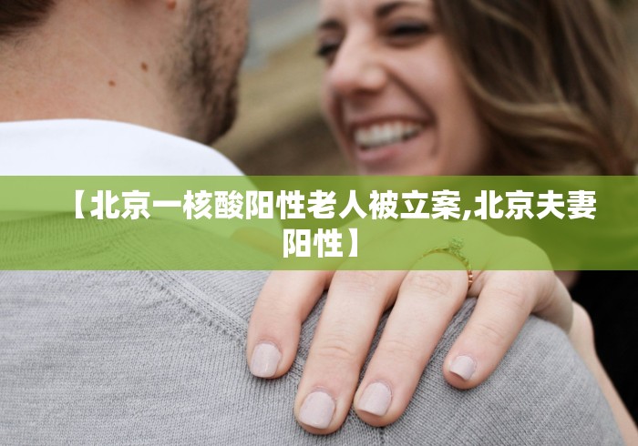 【北京一核酸阳性老人被立案,北京夫妻阳性】