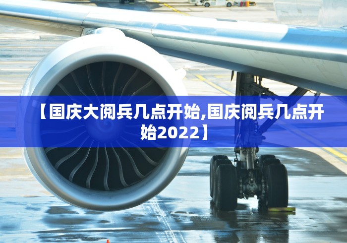 【国庆大阅兵几点开始,国庆阅兵几点开始2022】